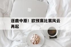 开云体育在线-包含逐鹿中原！欧预赛比赛风云再起的词条
