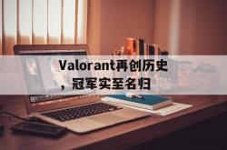 开云体育-Valorant再创历史，冠军实至名归的简单介绍