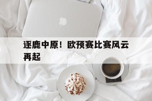 包含逐鹿中原！欧预赛比赛风云再起的词条